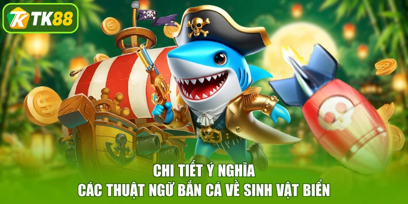 Chi tiết ý nghĩa các thuật ngữ bắn cá về sinh vật biển