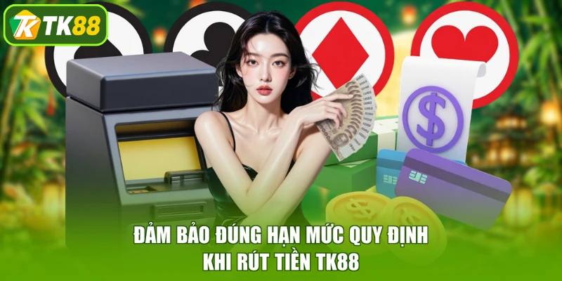 Đảm bảo đúng hạn mức quy định khi rút tiền TK88