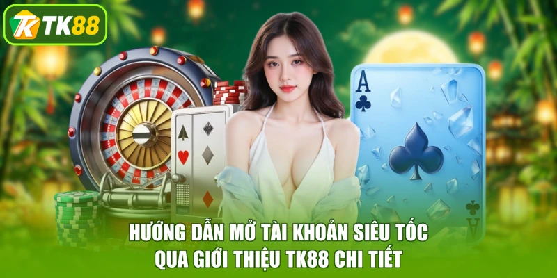 Hướng dẫn mở tài khoản siêu tốc qua giới thiệu TK88 chi tiết