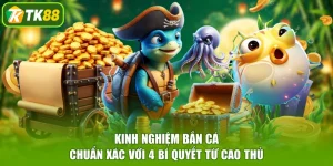 Kinh Nghiệm Bắn Cá Chuẩn Xác Với 4 Bí Quyết Từ Cao Thủ