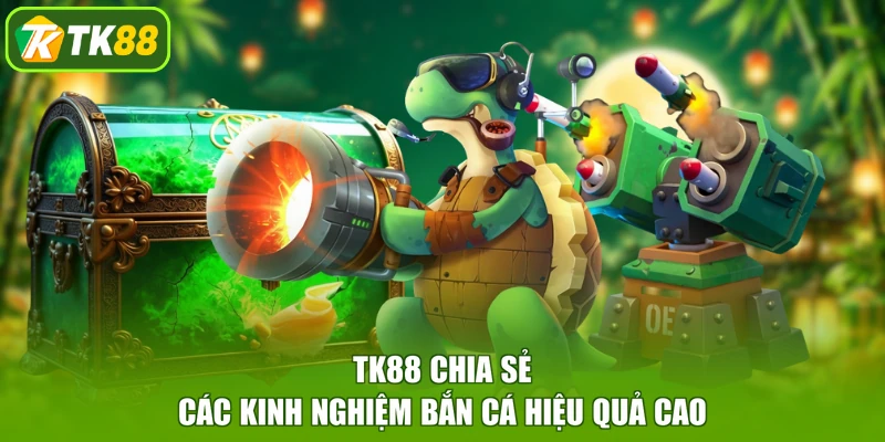 TK88 chia sẻ các kinh nghiệm bắn cá hiệu quả cao